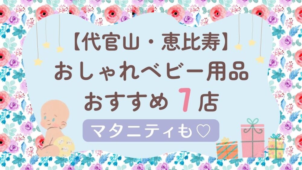 【代官山・恵比寿】おしゃれベビー用品店まとめ
