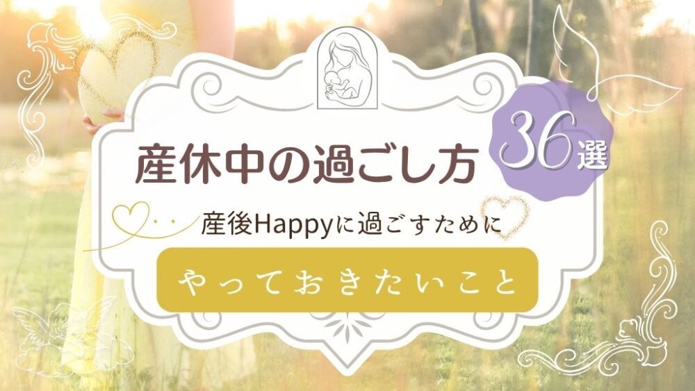 産休中の過ごし方36選 産後Happyに過ごすためにやっておきたいこと