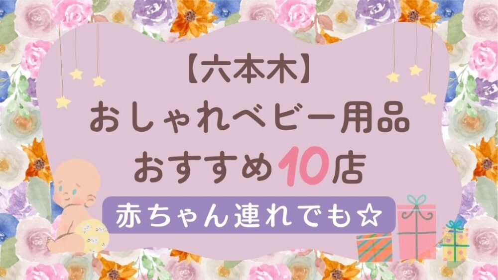 【六本木】おしゃれなベビー用品店まとめ｜赤ちゃん・子ども向けおすすめショップ【ベビーカーでも◎】